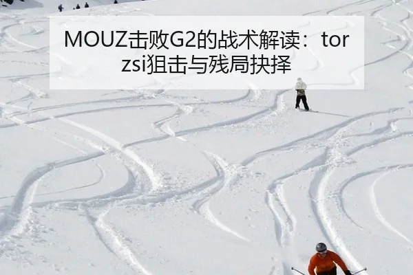 MOUZ击败G2的战术解读：torzsi狙击与残局抉择